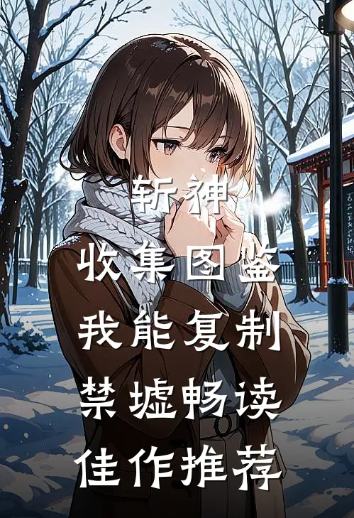 斩神：收集图鉴，我能复制禁墟畅读佳作推荐