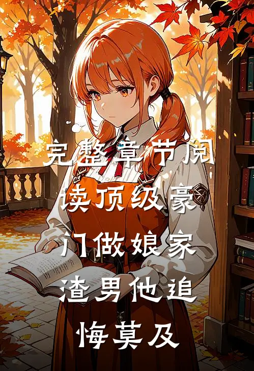 完整章节阅读顶级豪门做娘家，渣男他追悔莫及