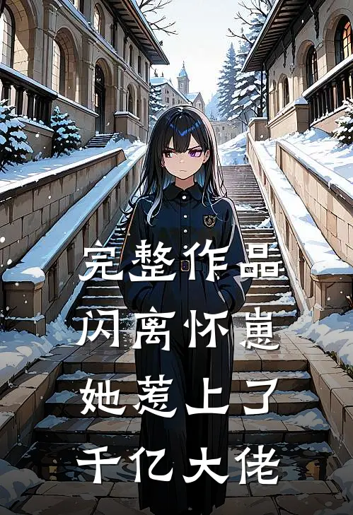 完整作品闪离怀崽，她惹上了千亿大佬