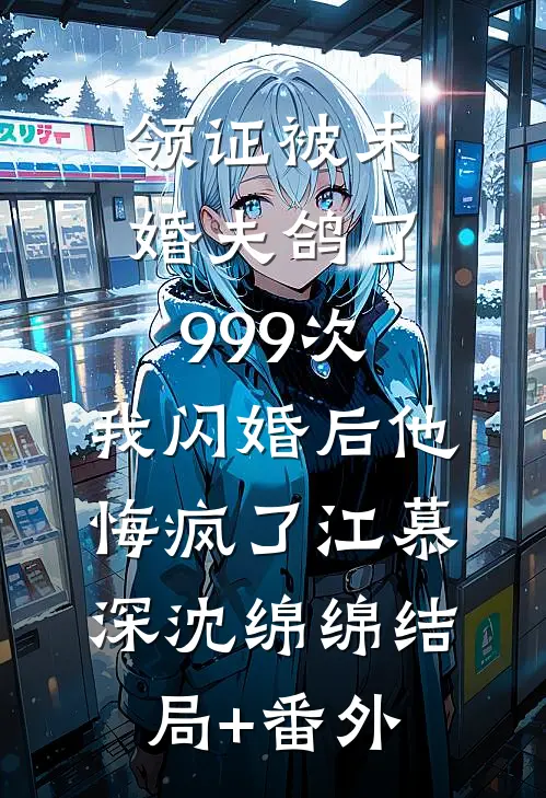 领证被未婚夫鸽了999次，我闪婚后他悔疯了江慕深沈绵绵结局+番外