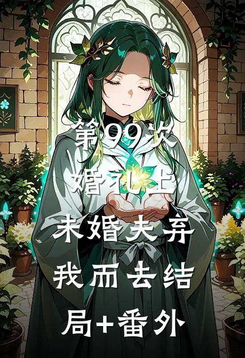 第99次婚礼上，未婚夫弃我而去结局+番外