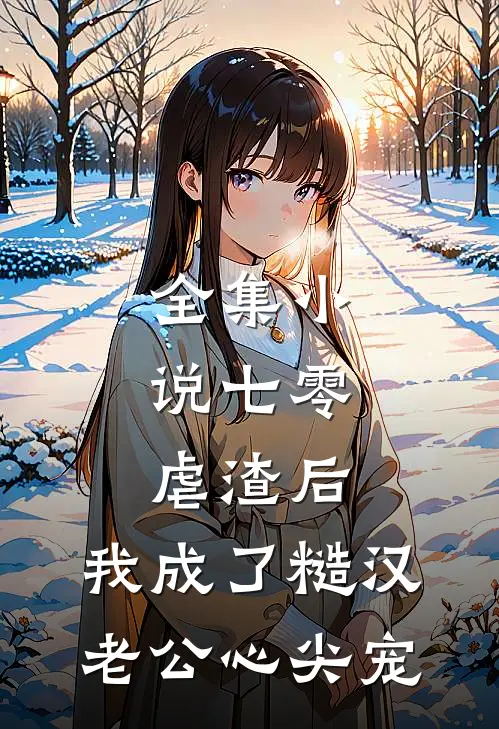 全集小说七零：虐渣后，我成了糙汉老公心尖宠