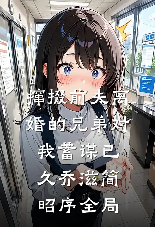 撺掇前夫离婚的兄弟对我蓄谋已久乔滋简昭序全局