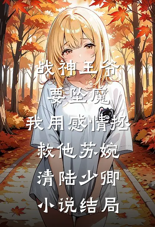 战神王爷要坠魔，我用感情拯救他苏婉清陆少卿小说结局