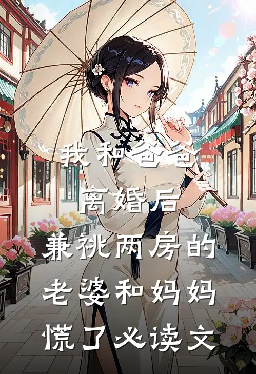 我和爸爸离婚后，兼祧两房的老婆和妈妈慌了必读文