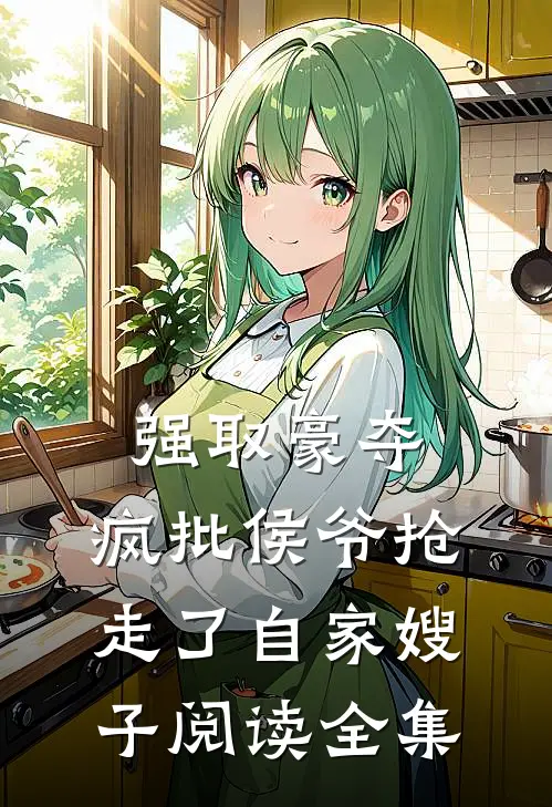 强取豪夺：疯批侯爷抢走了自家嫂子阅读全集