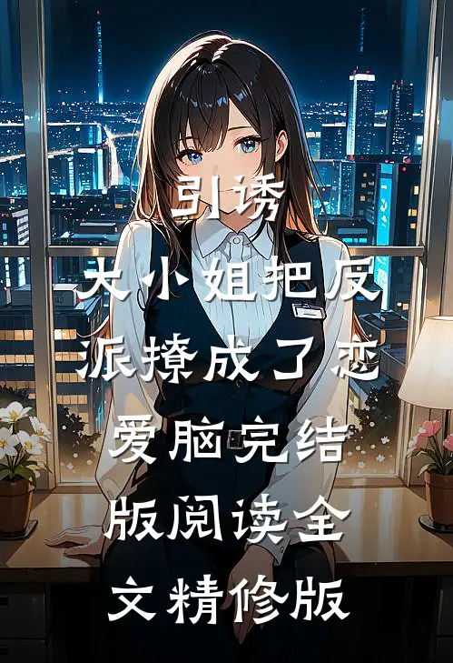 引诱:大小姐把反派撩成了恋爱脑完结版阅读全文精修版