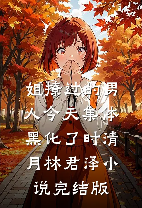 姐撩过的男人今天集体黑化了时清月林君泽小说完结版