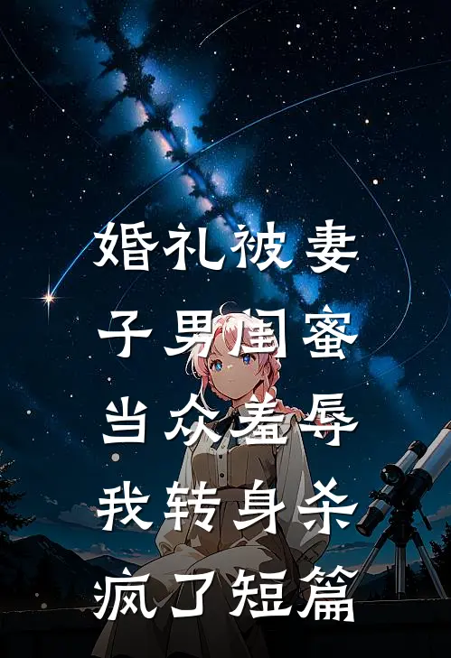 婚礼被妻子男闺蜜当众羞辱，我转身杀疯了短篇