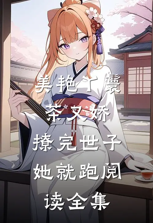 美艳丫鬟茶又娇，撩完世子她就跑阅读全集