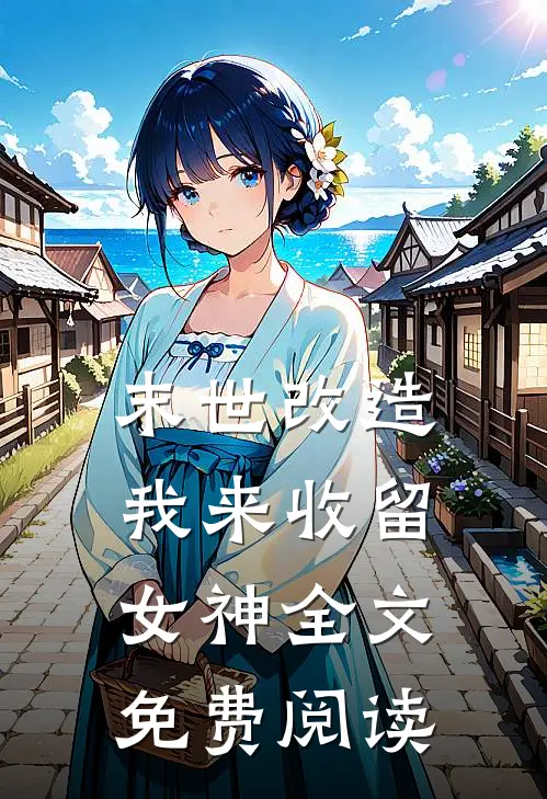 末世改造，我来收留女神全文免费阅读