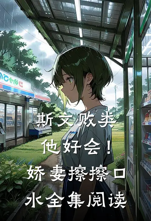 斯文败类他好会！娇妻擦擦口水全集阅读