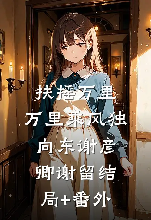 扶摇万里：万里乘风独向东谢彦卿谢留结局+番外
