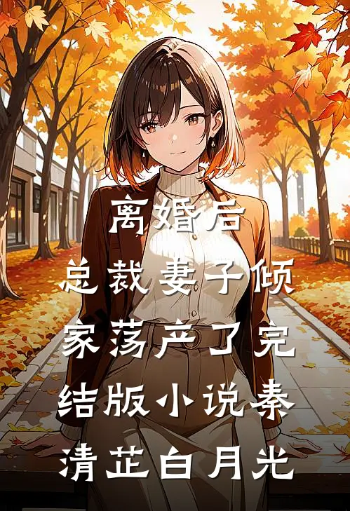 离婚后，总裁妻子倾家荡产了完结版小说秦清芷白月光