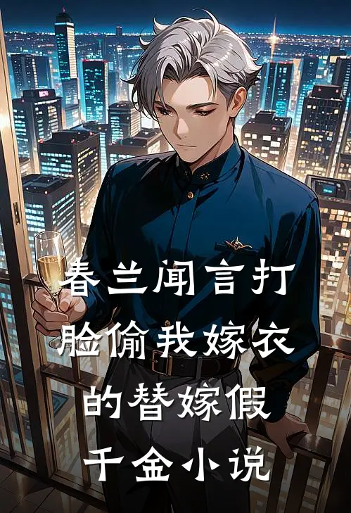 春兰闻言打脸偷我嫁衣的替嫁假千金小说