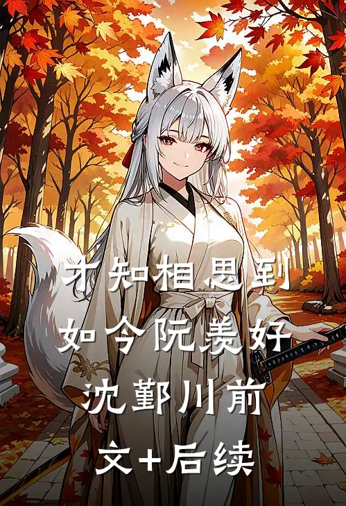才知相思到如今阮羡好沈鄞川前文+后续