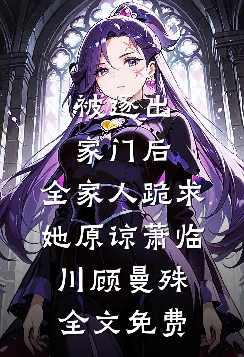 被逐出家门后，全家人跪求她原谅萧临川顾曼殊全文免费