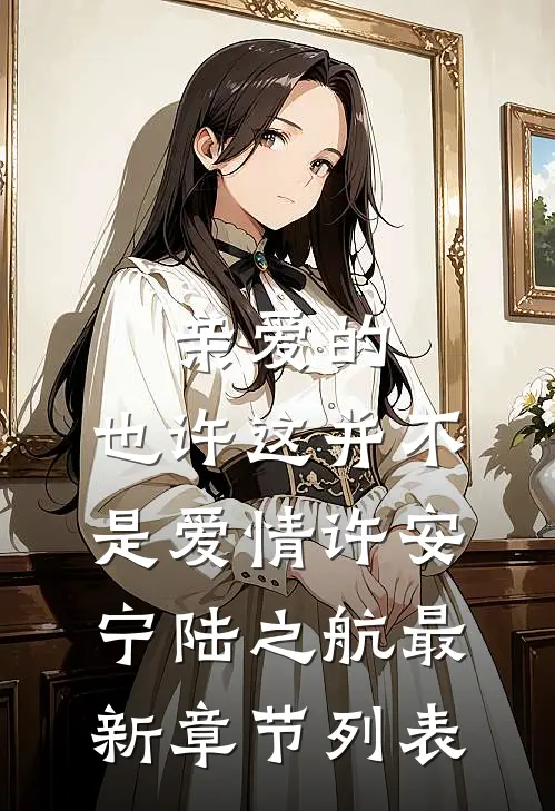 亲爱的，也许这并不是爱情许安宁陆之航最新章节列表