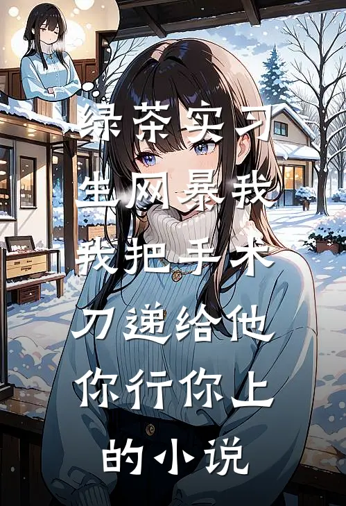 绿茶实习生网暴我，我把手术刀递给他：你行你上的小说
