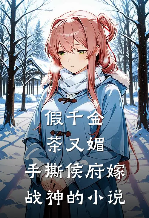假千金茶又媚，手撕侯府嫁战神的小说