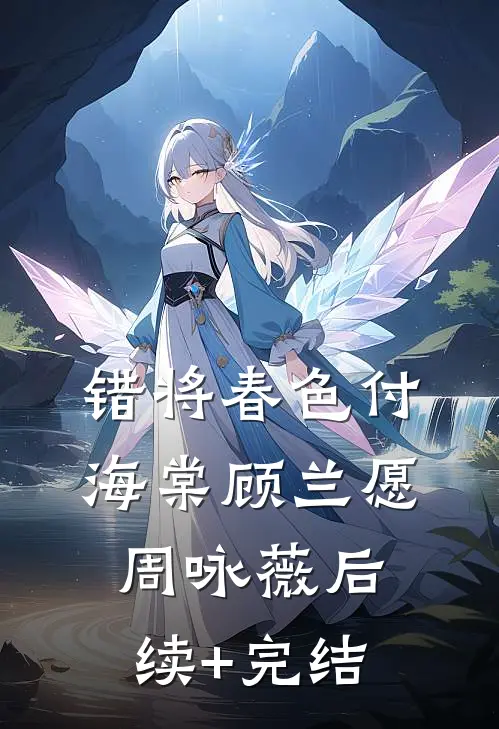 错将春色付海棠顾兰愿周咏薇后续+完结