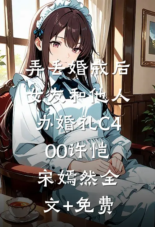 弄丢婚戒后，女友和他人办婚礼C400许恺宋嫣然全文+免费