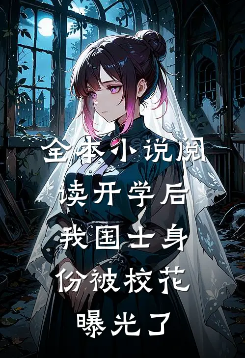 全本小说阅读开学后，我国士身份被校花曝光了