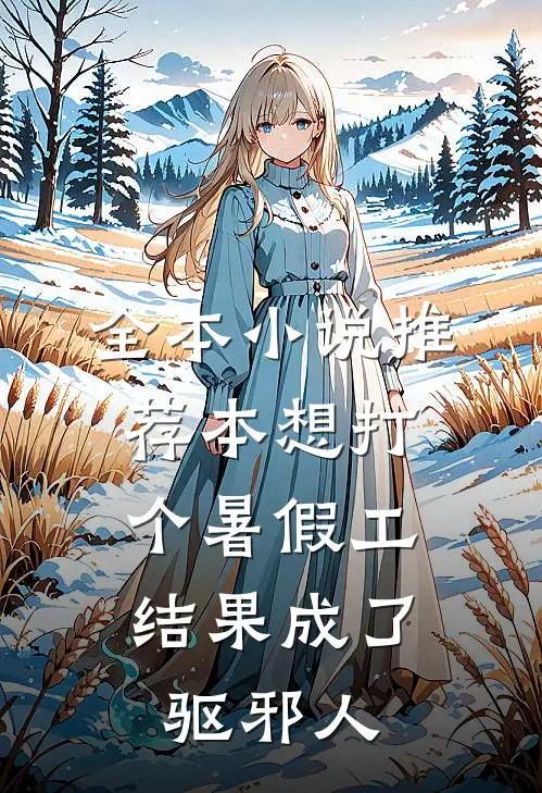 全本小说推荐本想打个暑假工，结果成了驱邪人