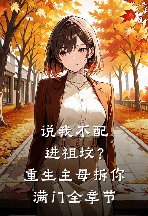 说我不配进祖坟？重生主母拆你满门全章节