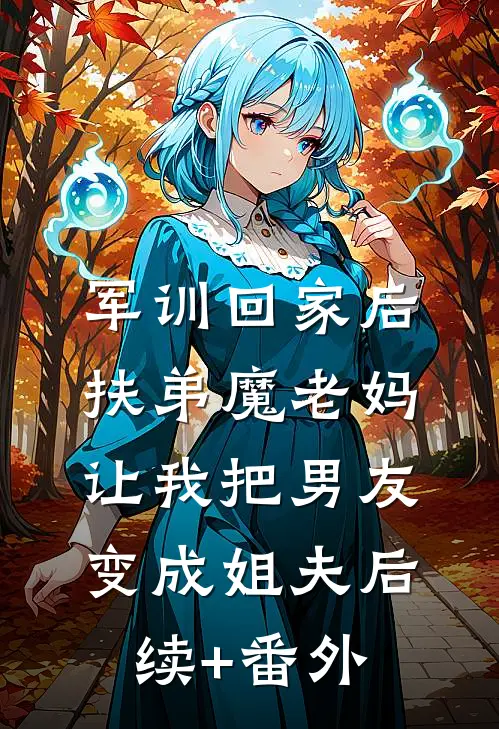 军训回家后，扶弟魔老妈让我把男友变成姐夫后续+番外