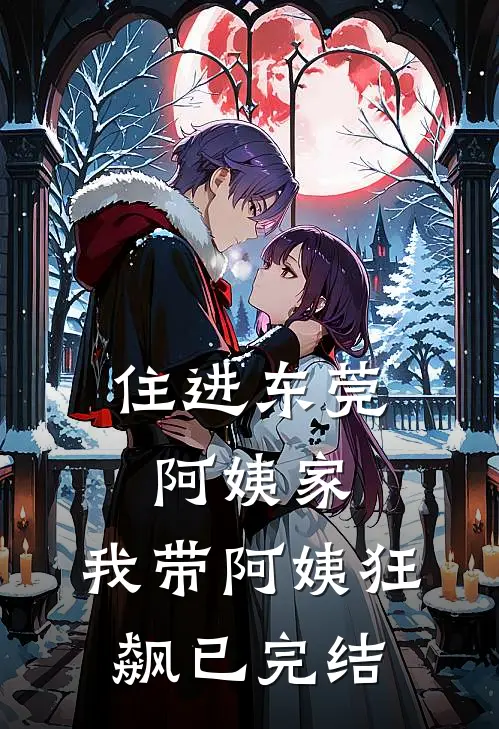 住进东莞阿姨家，我带阿姨狂飙已完结