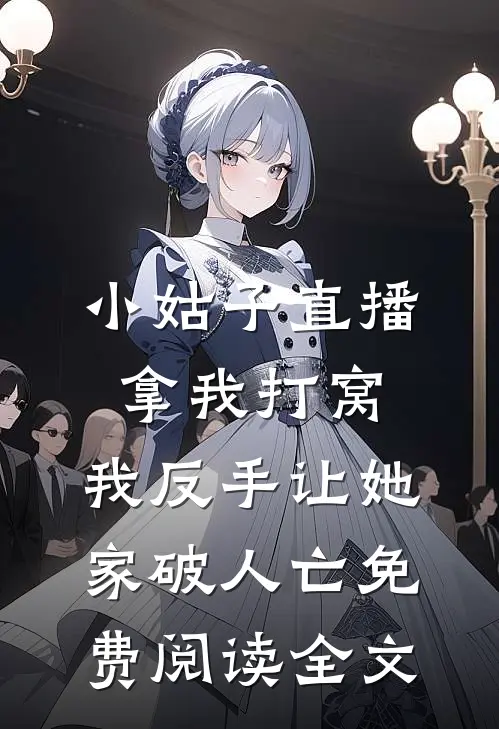 小姑子直播拿我打窝，我反手让她家破人亡免费阅读全文