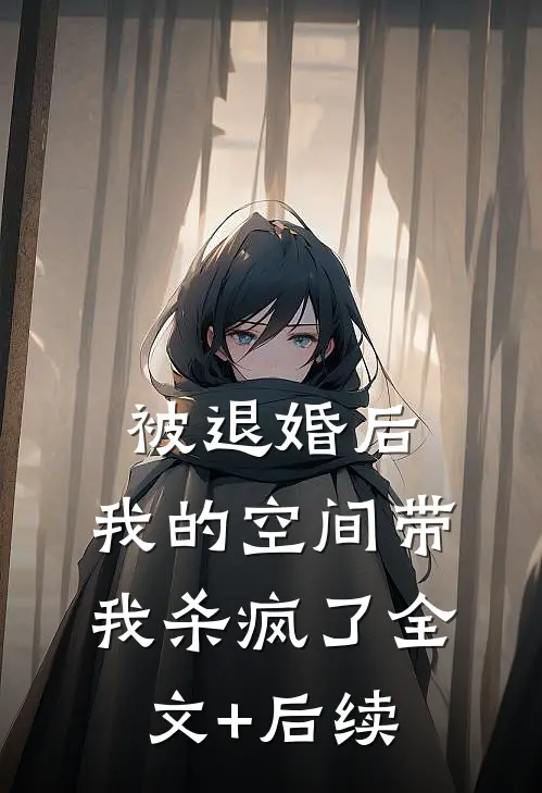 被退婚后，我的空间带我杀疯了全文+后续