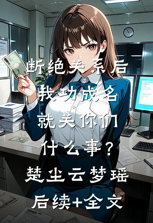 断绝关系后，我功成名就关你们什么事？楚尘云梦瑶后续+全文