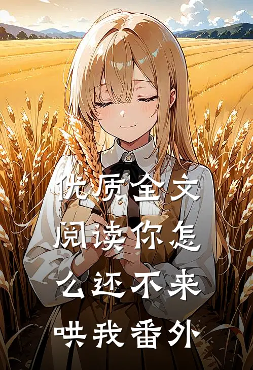 优质全文阅读你怎么还不来哄我番外