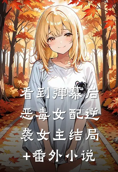 看到弹幕后，恶毒女配逆袭女主结局+番外小说