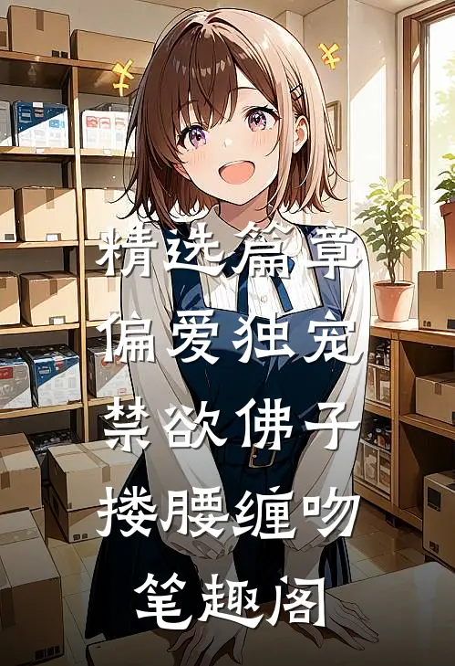 精选篇章偏爱独宠,禁欲佛子搂腰缠吻笔趣阁
