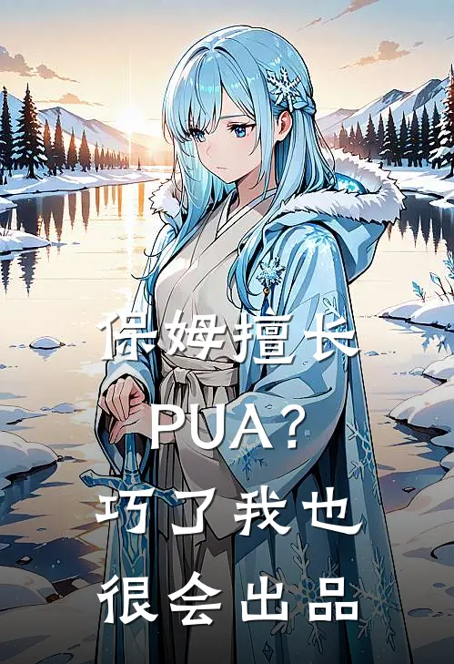 保姆擅长PUA？巧了，我也很会出品