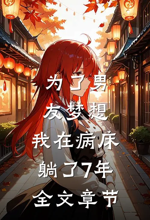 为了男友梦想，我在病床躺了7年全文章节