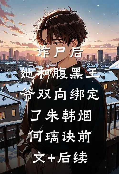 诈尸后，她和腹黑王爷双向绑定了朱韩烟何璃诀前文+后续