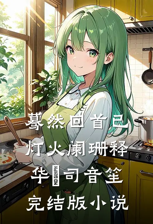 蓦然回首已灯火阑珊释华湑司音笙完结版小说