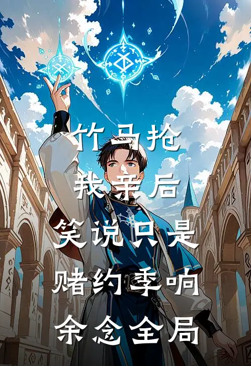 竹马抢我亲后，笑说只是赌约季响余念全局