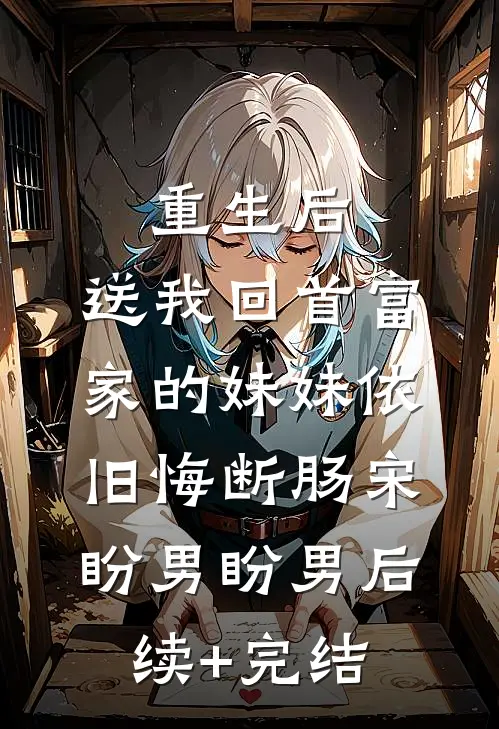 重生后，送我回首富家的妹妹依旧悔断肠宋盼男盼男后续+完结