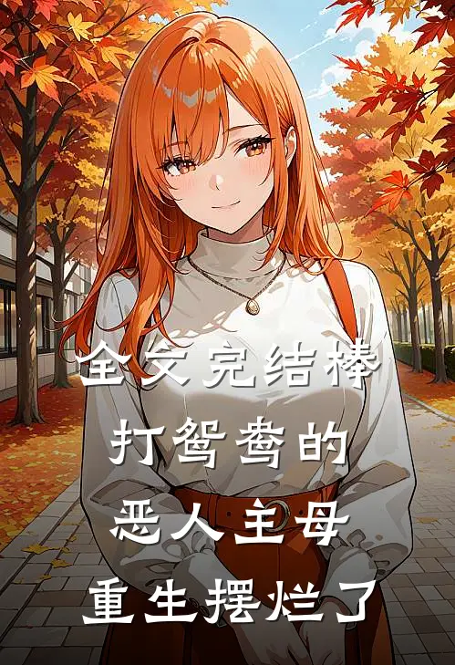 全文完结棒打鸳鸯的恶人主母，重生摆烂了