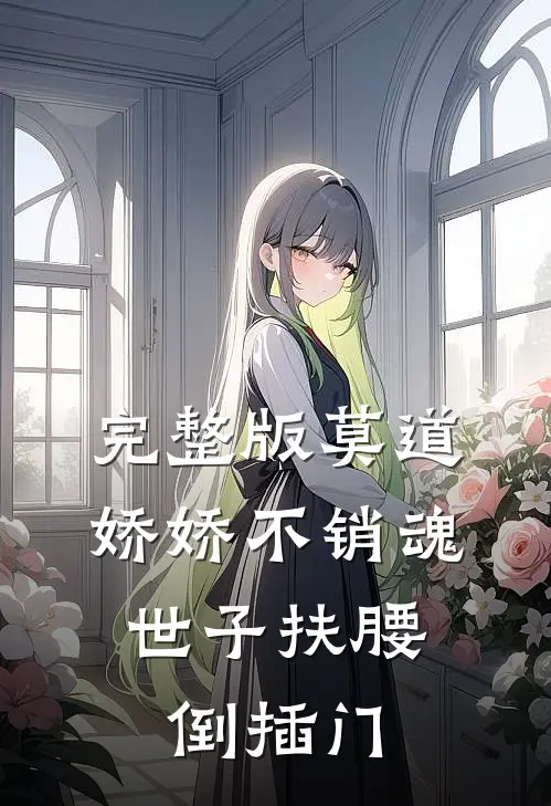 完整版莫道娇娇不销魂,世子扶腰倒插门