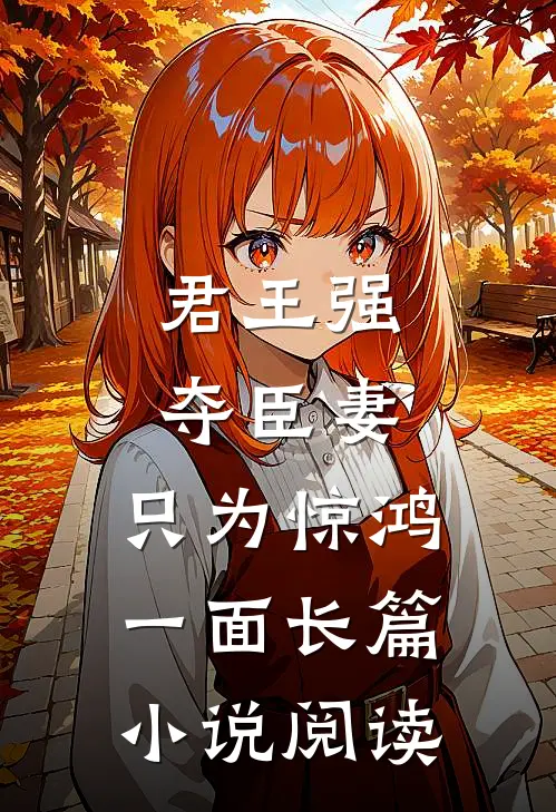 君王强夺臣妻，只为惊鸿一面长篇小说阅读