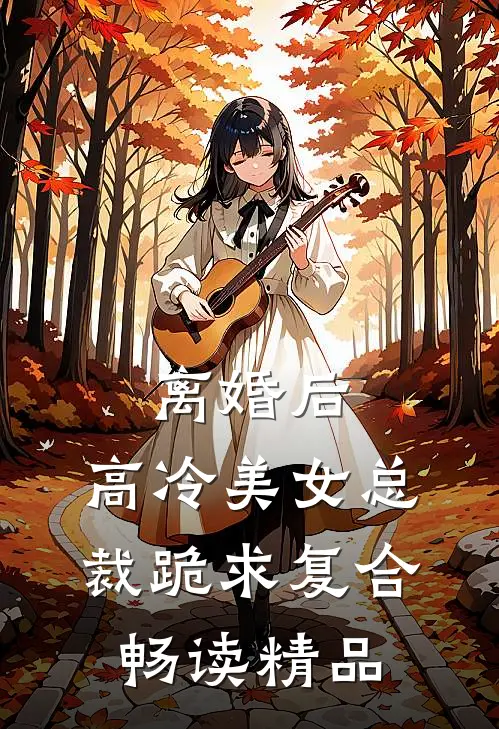 离婚后，高冷美女总裁跪求复合畅读精品