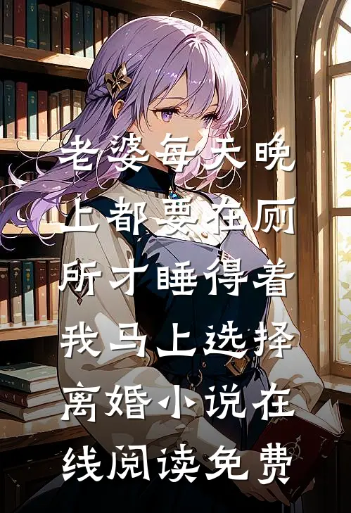 老婆每天晚上都要在厕所才睡得着，我马上选择离婚小说在线阅读免费