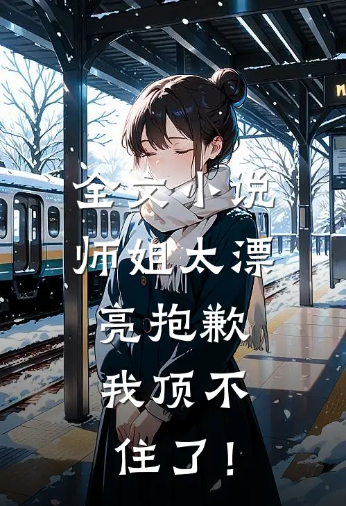 全文小说师姐太漂亮抱歉，我顶不住了！