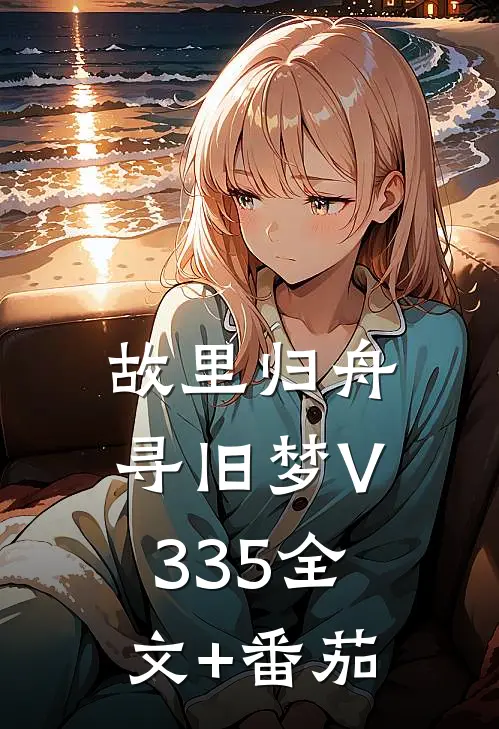 故里归舟寻旧梦V335全文+番茄